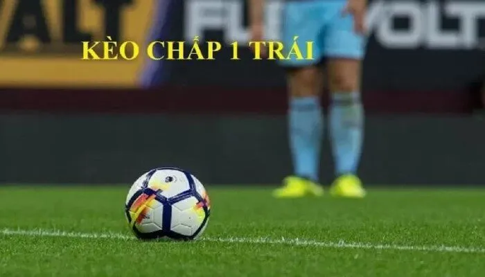 Kinh nghiệm chơi kèo chấp 1 trái bách phát bách trúng giải Kèo chấp 1 trái là gì?